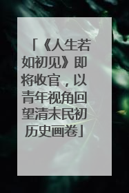 《人生若如初见》即将收官，以青年视角回望清末民初历史画卷