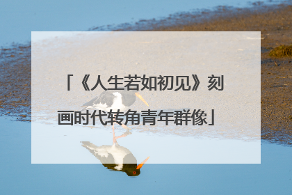 《人生若如初见》刻画时代转角青年群像