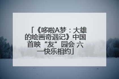 《哆啦A梦：大雄的绘画奇遇记》中国首映“友”园会 六一快乐相约