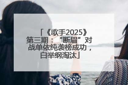《歌手2025》第三期：“断眉”对战单依纯袭榜成功，白举纲淘汰
