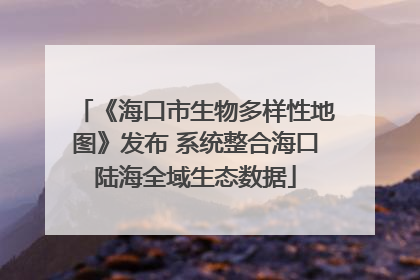 《海口市生物多样性地图》发布 系统整合海口陆海全域生态数据