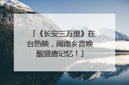 《长安三万里》在台热映，闽南乡音唤醒盛唐记忆！