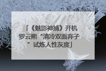 《魅影神捕》开机 罗云熙“清冷双面弃子”试炼人性灰度