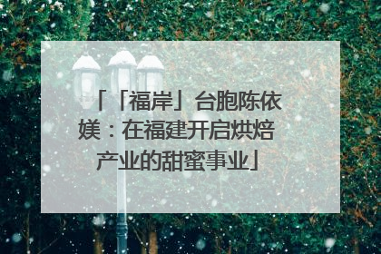 「福岸」台胞陈依媄：在福建开启烘焙产业的甜蜜事业