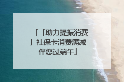 「助力提振消费」社保卡消费满减伴您过端午