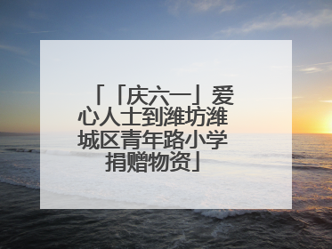 「庆六一」爱心人士到潍坊潍城区青年路小学捐赠物资