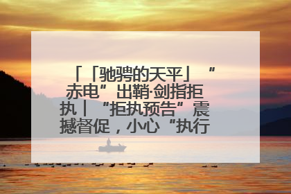 「驰骋的天平」“赤电”出鞘·剑指拒执︱“拒执预告”震撼督促，小心“执行”变“执刑”