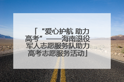 “爱心护航 助力高考”——海南退役军人志愿服务队助力高考志愿服务活动