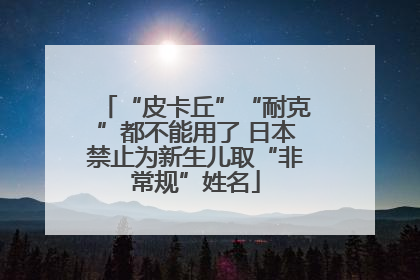 “皮卡丘”“耐克”都不能用了 日本禁止为新生儿取“非常规”姓名