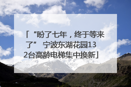 “盼了七年，终于等来了” 宁波东湖花园132台高龄电梯集中换新