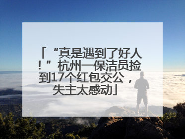 “真是遇到了好人！”杭州一保洁员捡到17个红包交公，失主太感动