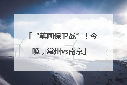“笔画保卫战”！今晚，常州vs南京