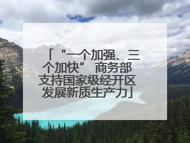 “一个加强、三个加快” 商务部支持国家级经开区发展新质生产力