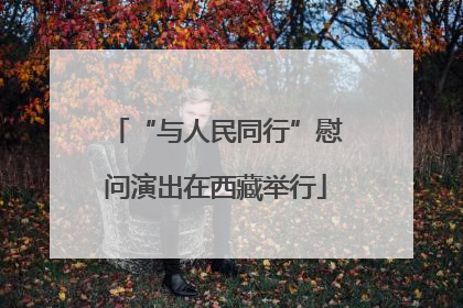“与人民同行”慰问演出在西藏举行