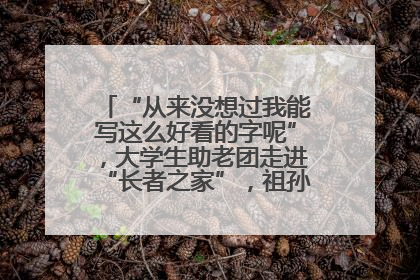 “从来没想过我能写这么好看的字呢”，大学生助老团走进“长者之家”，祖孙氛围感拉满