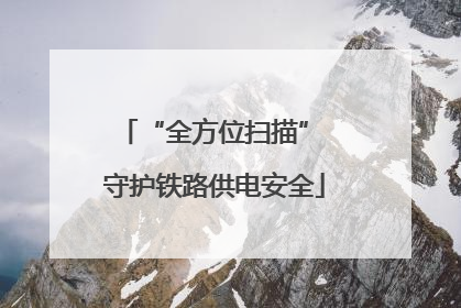 “全方位扫描” 守护铁路供电安全