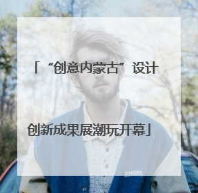 “创意内蒙古”设计创新成果展潮玩开幕
