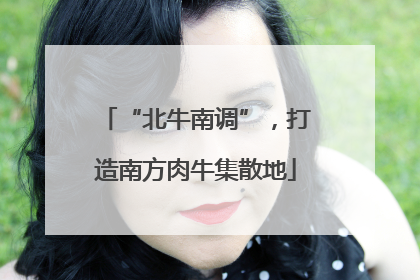 “北牛南调”，打造南方肉牛集散地