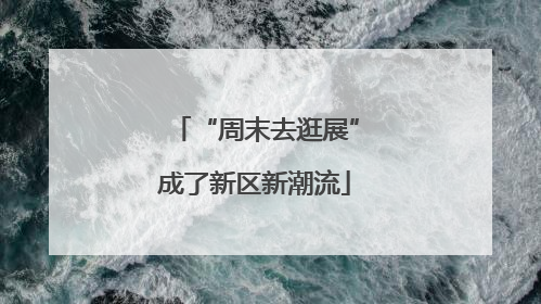 “周末去逛展”成了新区新潮流