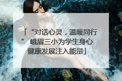“对话心灵，温暖同行” 峨眉三小为学生身心健康发展注入能量