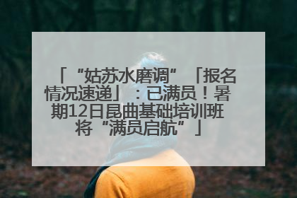 “姑苏水磨调”「报名情况速递」：已满员！暑期12日昆曲基础培训班将“满员启航”
