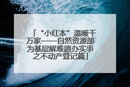 “小红本”温暖千万家——自然资源部为基层解难题办实事之不动产登记篇