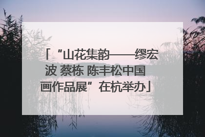 “山花集韵——缪宏波 蔡栋 陈丰松中国画作品展”在杭举办