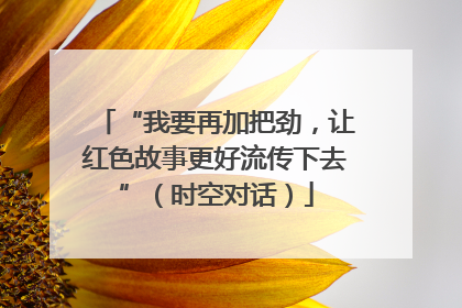 “我要再加把劲，让红色故事更好流传下去”（时空对话）