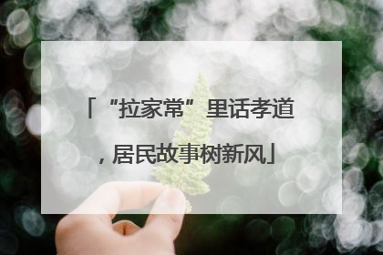 “拉家常”里话孝道，居民故事树新风
