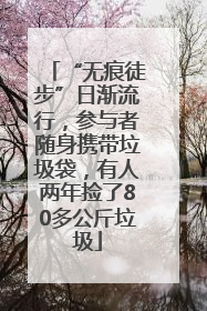 “无痕徒步”日渐流行，参与者随身携带垃圾袋，有人两年捡了80多公斤垃圾