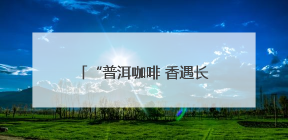 “普洱咖啡 香遇长沙”推介活动启幕