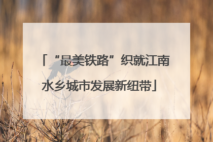 “最美铁路”织就江南水乡城市发展新纽带