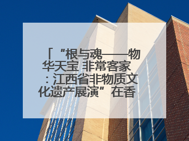 “根与魂——物华天宝 非常客家：江西省非物质文化遗产展演”在香港举行
