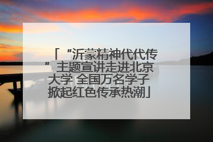 “沂蒙精神代代传”主题宣讲走进北京大学 全国万名学子掀起红色传承热潮
