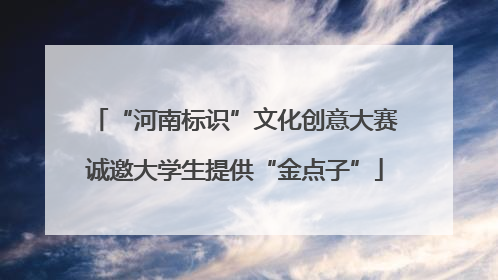 “河南标识”文化创意大赛诚邀大学生提供“金点子”