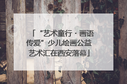 “艺术童行・画语传爱”少儿绘画公益艺术汇在西安落幕