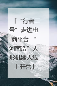 “行者二号”走进电商平台 “河南造”人形机器人线上开售