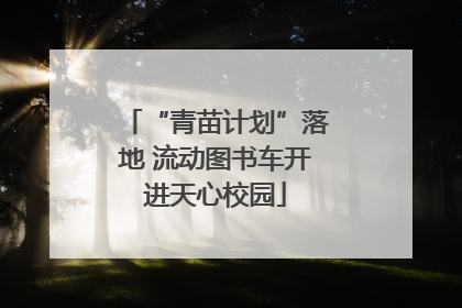 “青苗计划”落地 流动图书车开进天心校园