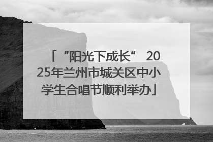 “阳光下成长” 2025年兰州市城关区中小学生合唱节顺利举办