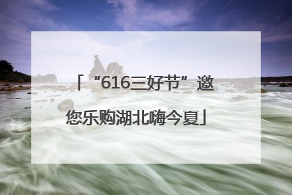 “616三好节”邀您乐购湖北嗨今夏
