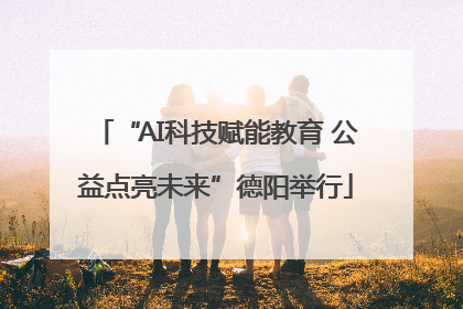 “AI科技赋能教育 公益点亮未来”德阳举行