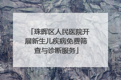 珠晖区人民医院开展新生儿疾病免费筛查与诊断服务