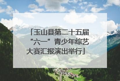 玉山县第二十五届“六一”青少年综艺大赛汇报演出举行