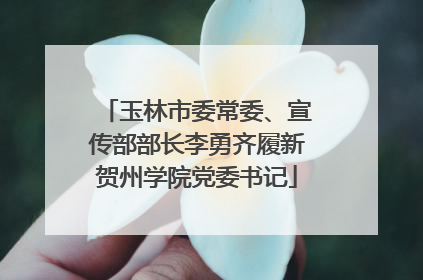 玉林市委常委、宣传部部长李勇齐履新贺州学院党委书记