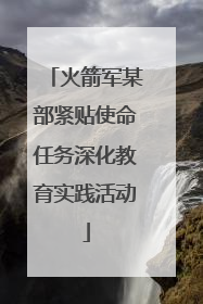 火箭军某部紧贴使命任务深化教育实践活动