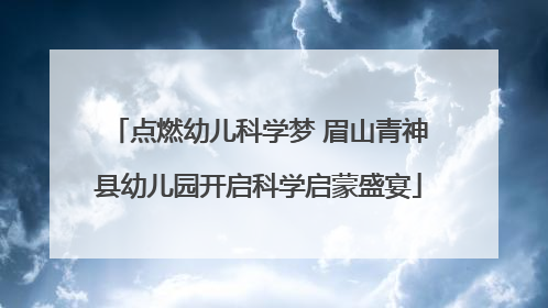 点燃幼儿科学梦 眉山青神县幼儿园开启科学启蒙盛宴
