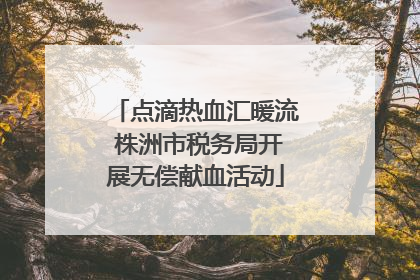 点滴热血汇暖流 株洲市税务局开展无偿献血活动