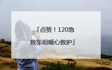 点赞！120急救车组暖心救护