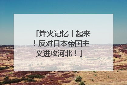 烽火记忆丨起来！反对日本帝国主义进攻河北！