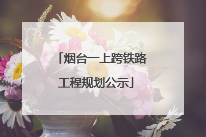 烟台一上跨铁路工程规划公示